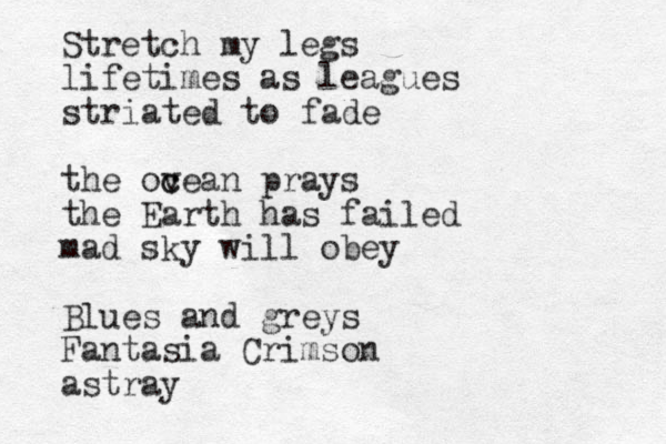 Stretch my legs lifetimes as leagues striated to fade the ovean c c prays the Earth has failed mad sky will obey Blues and greys Fantasia Crimson astray