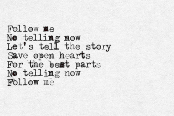 Follow me No telling now Let's tell the story Save open hearts For the best parts No telling now Follow me