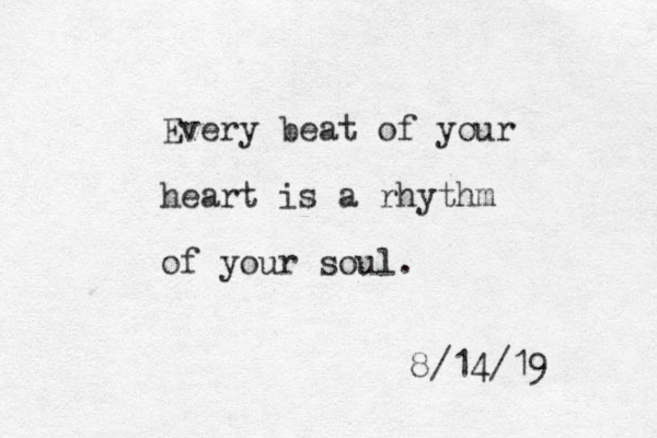 Every beat of your heart is a rhythm of your soul. 8/14/19