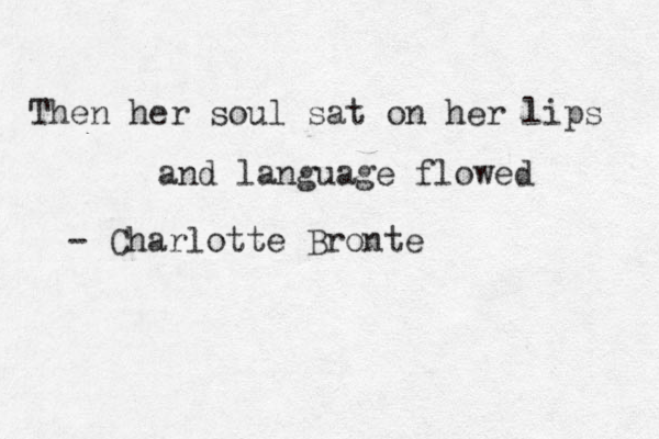 Then her soul sat on her lips and language flowed - Charlotte Bronte 