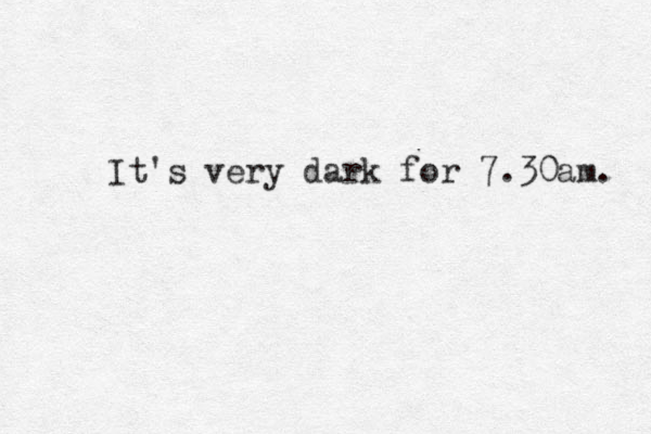 It's very dark for 7.30am. 