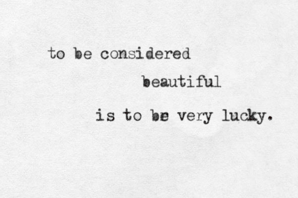 to be considered beautiful is to br e very lucky. 