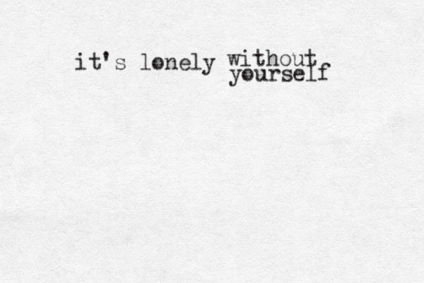 it's lonely without yourself 