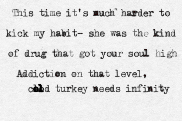 This time it's much harder to kick my habit- she was the kind of drug that got your soul high Addiction on that level, clod o o o ol l l l l l l turkey needs infinity 
