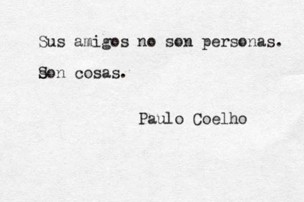 Sus amigos no son personas. s Son cosas . Paulo Coelho