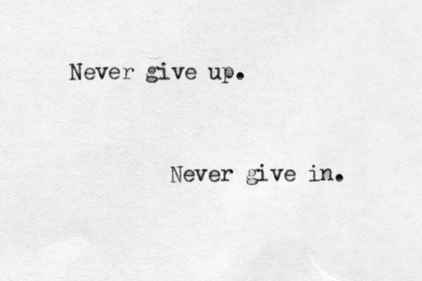 Never give up. Never give in. 