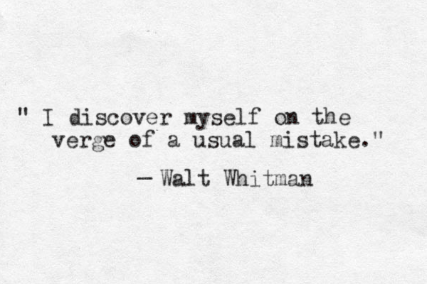 " I discover myself on the verge of a usual mistake." _ Walt Whitman