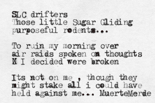 SLC drifters Those little Sugar Gliding purposeful rodents... To ruin my morning over air raids spoken on thoughts U X I decided were broken Its not on me , though they might stake all i could have held against me... MuerteMerde 