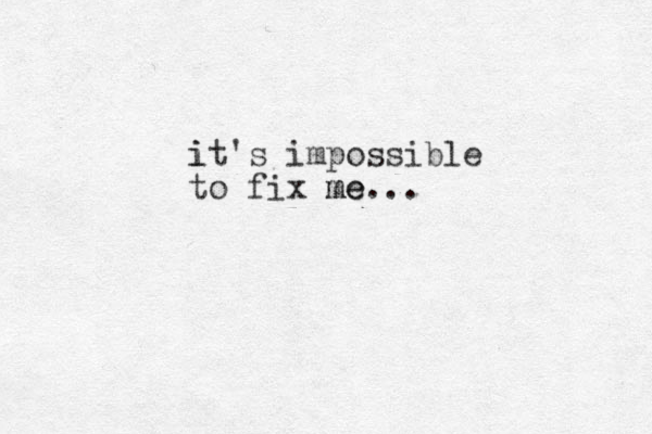 it i 's impossible to fix me me...