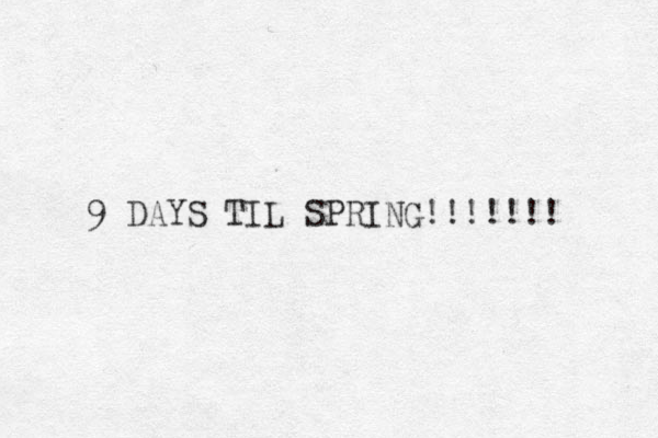9 DAYS TIL SPRING!!!!!!! 