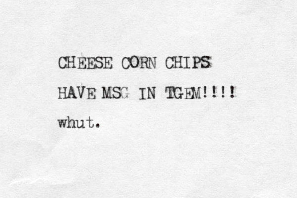 CHEESE CORN CHIPS HAVE MSG IN TGEM!!!! whut.
