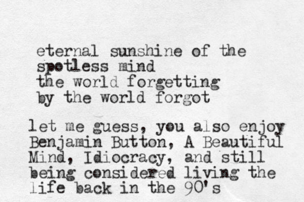 eternal sunshine of the spotless mind the world forgetting by the world forgot let me guess, you also enjoy Benjamin Button, A Beautiful Mind, Idiocracy, and still being considered living the life back in the 90's