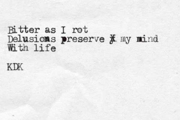 Bitter as I rot Delusions preserve y X my mind With life KDK