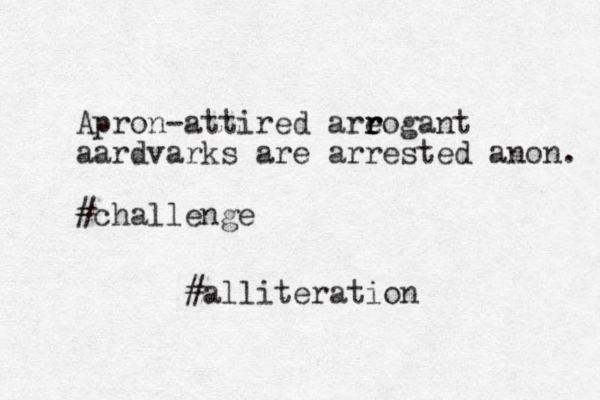 Apron-attired areogant r r r aardvarks are arrested anon. #challenge #alliteration 