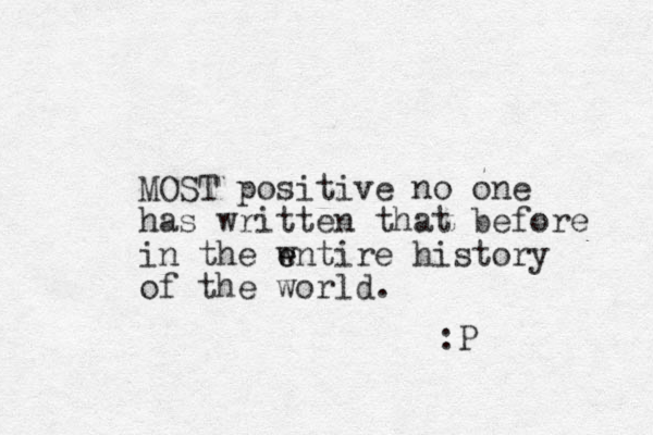 MOST positive no one has written that before in the wntire e e history of the world. :P