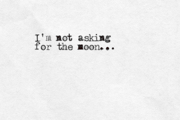 I'm not asking for the moon...