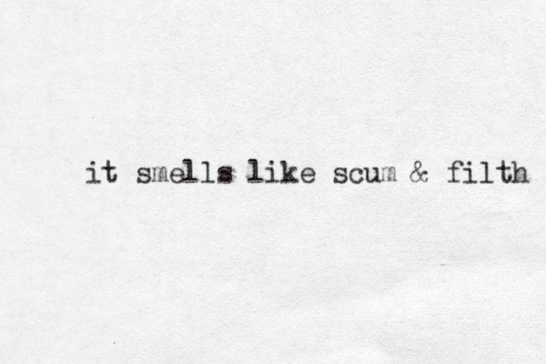 it smells like scum & filth 