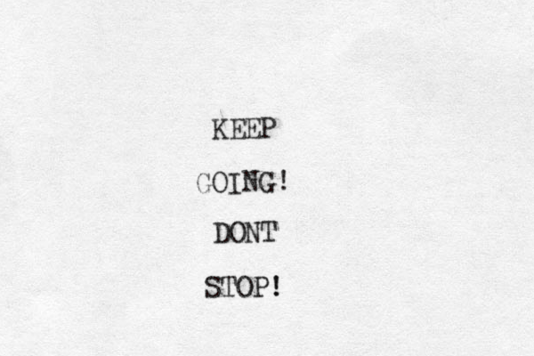 KEEP GOING! DONT STOP! ! 