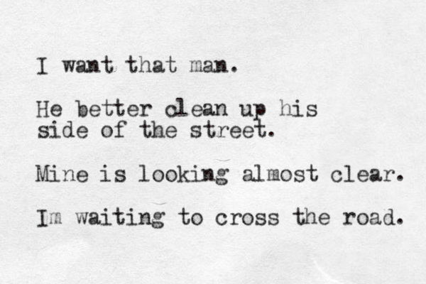 I want that man. He better clean up his side of the street. Mine is looking almost clear. Im waiting to cross the road. 