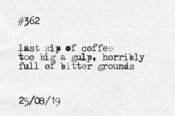 #362 last sip of coffee too big a gulp, horribly full of bitter grounds 25/08/19