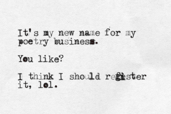 It's my new name for my poetry business. You like? I think I should refe g gister it, lol. i 