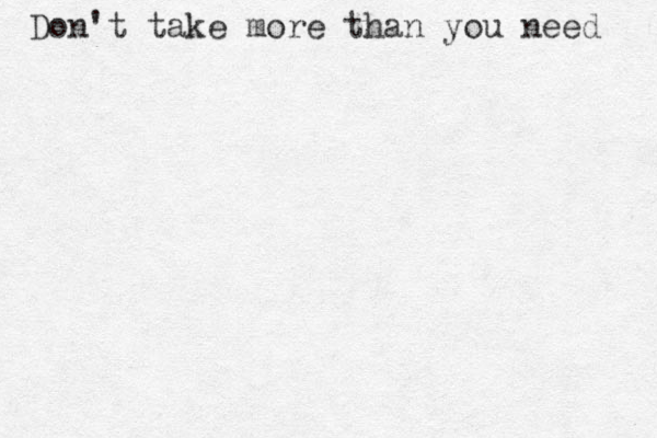 Don't take more than you need 