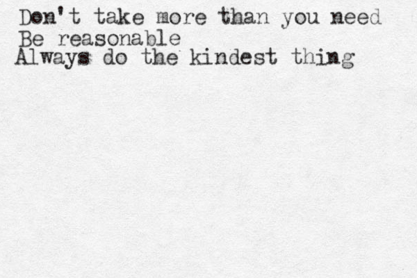 Don't take more than you need Be reasonable Always do the kindest thing