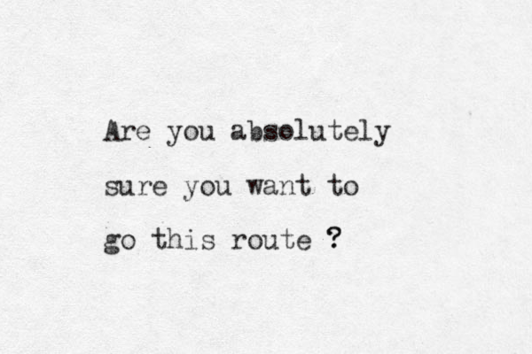 Are you absolutely sure you want to go this route ? ?
