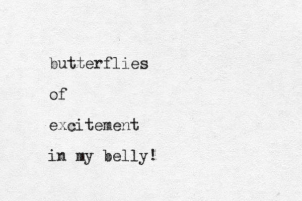 butterflies of excitement in my belly! 