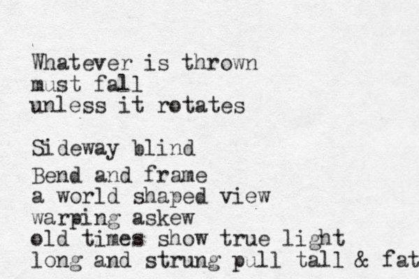 Whatever is thrown must fall unless it rotates Sideway blind Bend and frame a world shaped view warpin g askew old times show true light long and strung pull tall & fat 