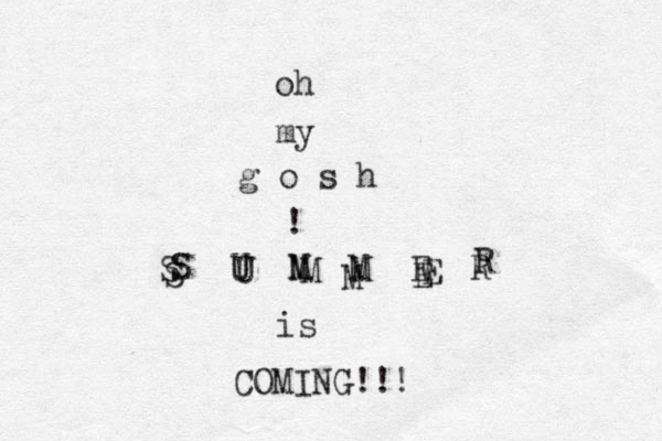 oh my g o s h ! S U M M E R S U M M E R S U M M E is COMING!!! 