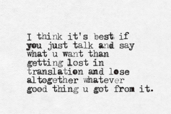 I think it's best if you just talk and say what u want than getting lost in translation and lose altogether whatever good thing u got from it. 