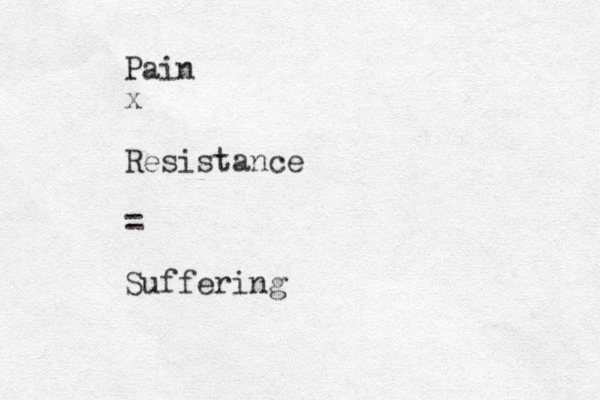 Pain x Resistance = Suffering