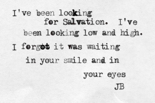 I've been look k king for Salv vation. I've been looking low and high. I forgto ot o o ot t it was waiting in your smile and in your eyes JB 