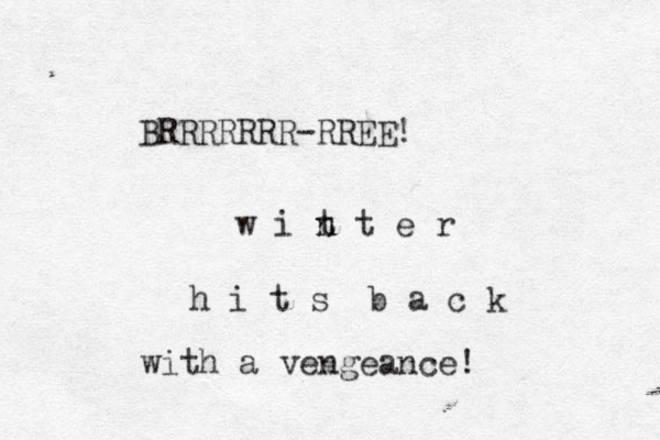 BRRRRRRR-RREE! w i t n n t e r h i t s b a c k with a vengeance! 