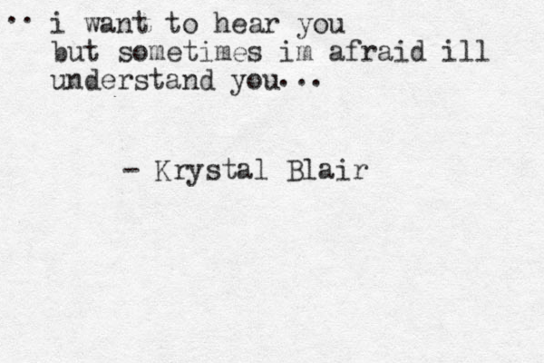 i want to hear you but sometimes im afraid ill understand you ... .. - Krystal Blair