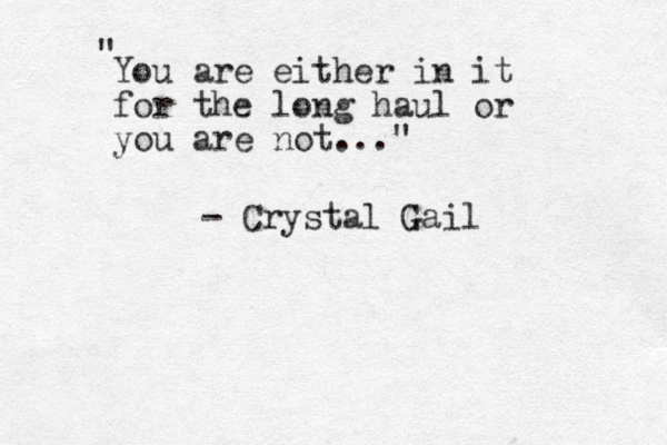 You are either in it for the long haul or you are not..." " - Crystal Gail