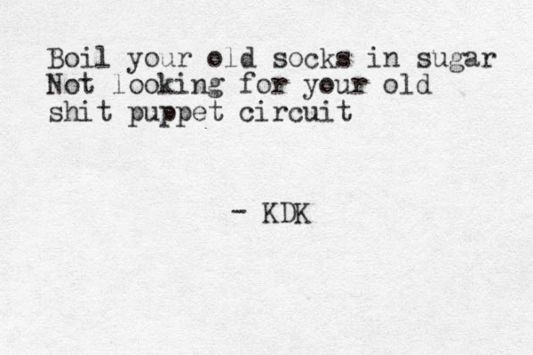 Boil your old socks in sugar Not looking for your old shit puppet circuit - KDK