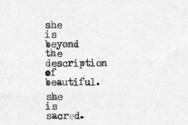 she is beyond the description of beautiful. she is sacred. 