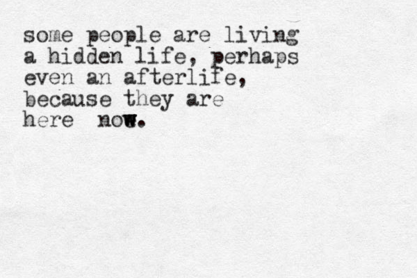 some people are living a hidden life, perhaps even an afterlife, because they are here noe w w w w. 