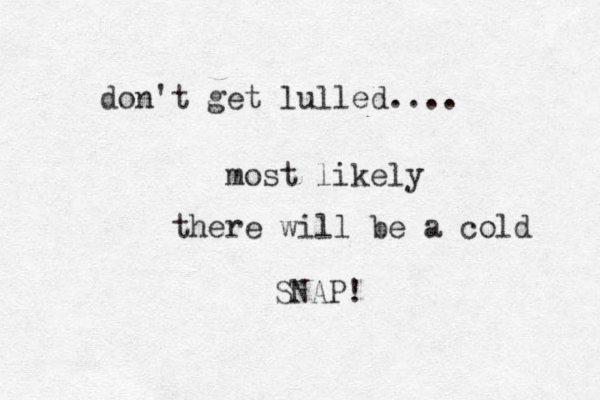 don't get lulled.... most likely there will be a cold SNAP! 