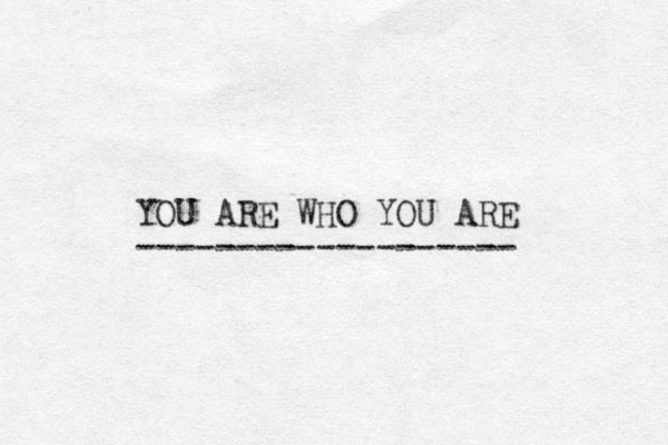 YOU ARE WHO YOU ARE ------------------- 