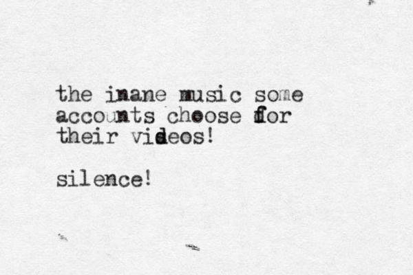the inane music some accounts choose dor f f their viseos! d d silence!