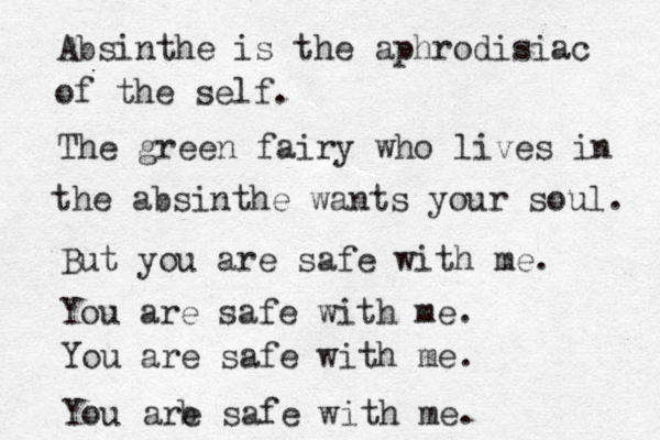 Absinthe is the aphrodisiac of the self. The green fairy who lives in the absinthe wants your soul. But you are safe with me. You are safe with me. You are safe with me. You are safe with me. b 