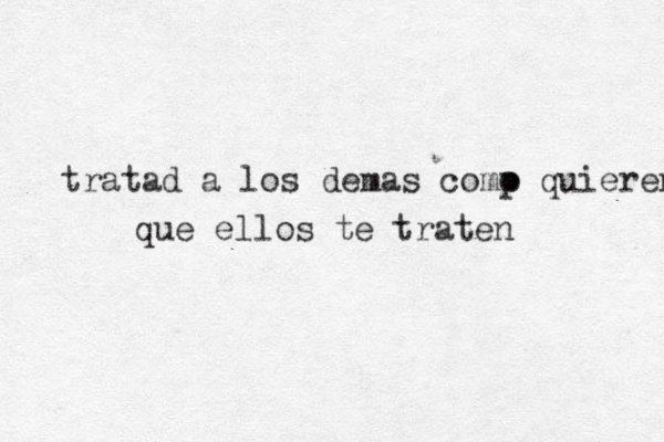 tratad a los demas comp o quieren que ellos te traten 