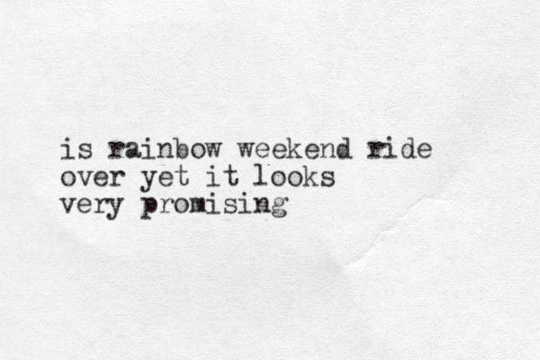 is rainbow weekend ride over yet it looks very promising