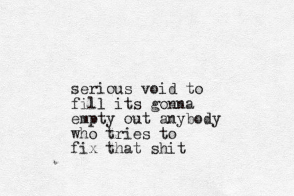 serious void to fill its gonna empty out anybody who tries to fix that shit