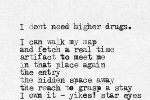 I dont need higher drugs. I can walk my map and fetch a real time artifact to meet me in that place again the entry the hidden space away the reach to grasp a stay I own it - yikes! star eyes 