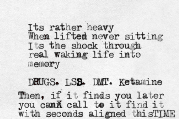 I ts rather heavy When liften d never sitting Its the shock through real waking life into memory DRUGS. LSS D S D. DMT. Ketamine Then, if it finds you later you cann X call to it find it with seconds aligned thisTIME 