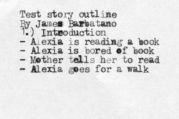 Test story outline By James Barbatano 1.) Inteo r duction - Alexia is reading a book - Alexia is bored of book - Mother tells her to read - Alexia goes for a walk 